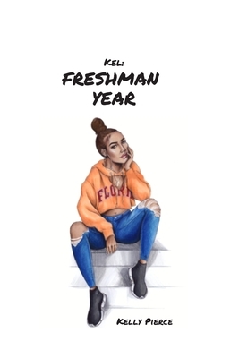 Kel: Freshman Year by Kelly Pierce