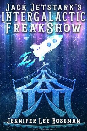 Jack Jetstark's Intergalactic FreakShow by Jennifer Lee Rossman