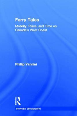 Ferry Tales: Mobility, Place, and Time on Canada's West Coast by Phillip Vannini