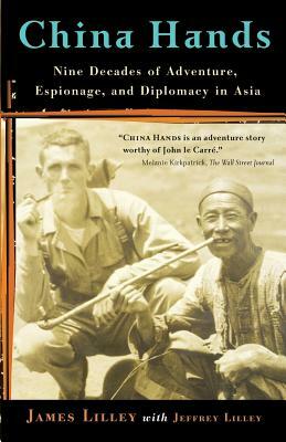 China Hands: Nine Decades of Adventure, Espionage, and Diplomacy in Asia by Jeffrey Lilley, James R. Lilley