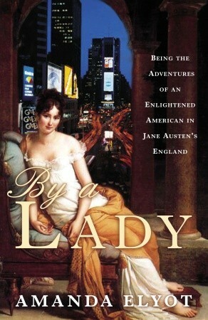 By a Lady: Being the Adventures of an Enlightened American in Jane Austen's England by Amanda Elyot