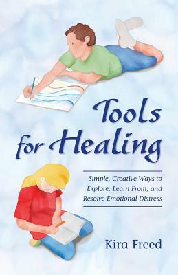 Tools for Healing: Simple, Creative Ways to Explore, Learn From, and Resolve Emotional Distress by Kira Freed