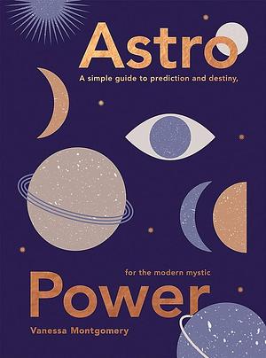 Astro Power: A Simple Guide to Prediction and Destiny, for the Modern Mystic by Vanessa Montgomery