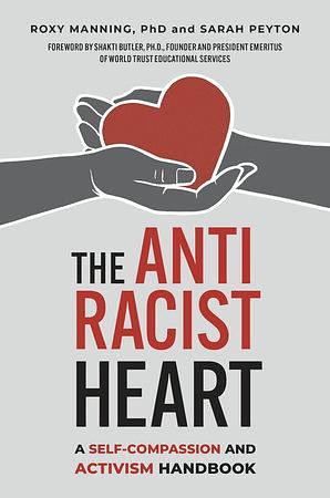 The Antiracist Heart: A Self-Compassion and Activism Handbook by Roxy Manning, Sarah Peyton