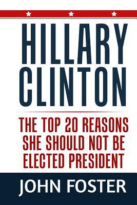 Hillary Clinton: The Top 25 Reasons She Should Not Be Elected President by John Foster