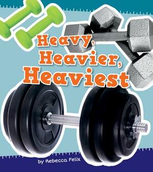 Heavy, Heavier, Heaviest by Rebecca Felix