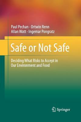 Safe or Not Safe: Deciding What Risks to Accept in Our Environment and Food by Ortwin Renn, Allan Watt, Paul Pechan