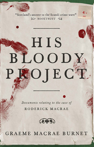 His Bloody Project: Documents Relating to the Case of Roderick Macrae by Graeme Macrae Burnet