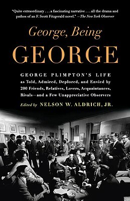 George, Being George: George Plimpton's Life as Told, Admired, Deplored, and Envied by 200 Friends, Relatives, Lovers, Acquaintances, Rivals by 