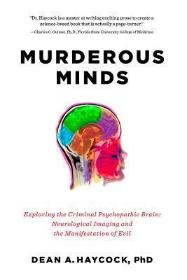 Murderous Minds: Exploring the Criminal Psychopathic Brain: Neurological Imaging and the Manifestation of Evil by Dean Allen Haycock