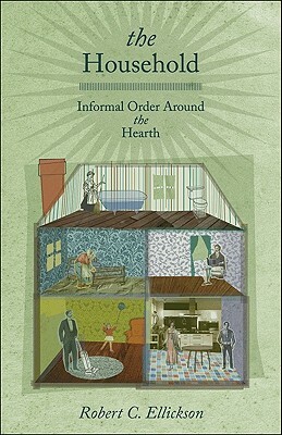 The Household: Informal Order Around the Hearth by Robert C. Ellickson