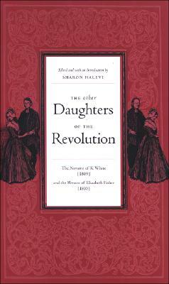 The Other Daughters of the Revolution: The Narrative of K. White (1809) and the Memoirs of Elizabeth Fisher (1810) by K. White, Elizabeth Fisher
