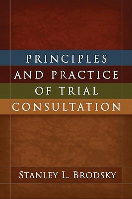 Principles and Practice of Trial Consultation by Stanley L. Brodsky