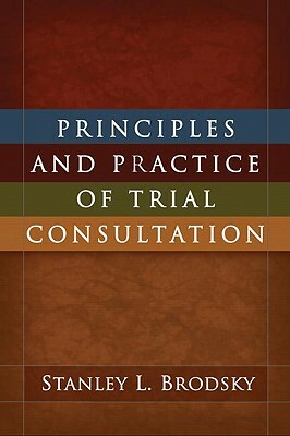 Principles and Practice of Trial Consultation by Stanley L. Brodsky