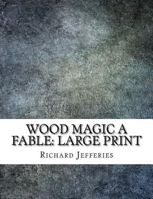 Wood Magic A Fable: Large Print by Richard Jefferies