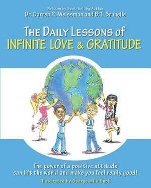 The Daily Lessons of Infinite Love and Gratitude: The power of a positive attitude can lift the world and make you feel really good! by B. T. Brunelle, Darren R. Weissman