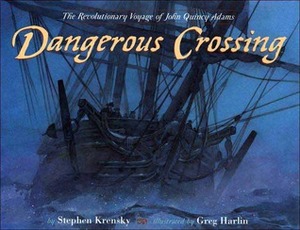 Dangerous Crossing: The Revolutionary Voyage of John Quincy Adams by Greg Harlin, Stephen Krensky