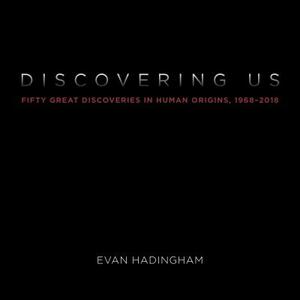 Discovering Us: Fifty Great Discoveries in Human Origins, 1968-2018 by Evan Hadingham