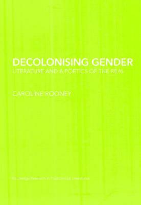 Decolonising Gender: Literature and a Poetics of the Real by Caroline Rooney