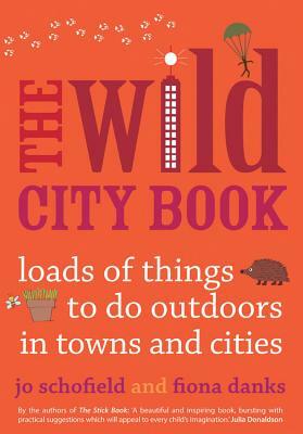 The Wild City Book: Fun Things to Do Outdoors in Towns and Cities by Jo Schofield, Fiona Danks