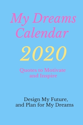 My Dreams Calendar 2020: Design Your Future, and Plan for Your Dreams, Quotes to Motivate and Inspire by Alex Anderson