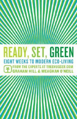 Ready, Set, Green: Eight Weeks to Modern Eco-Living from the Experts at TreeHugger.com by Graham Hill, Meaghan O'Neill