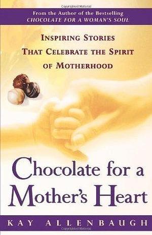 Chocolate For a Mother's Heart: Inspiring Stories That Celebrate the Spirit of Motherhood by Kay Allenbaugh, Kay Allenbaugh