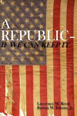 A Republic--If We Can Keep It by Burton W. Folsom Jr, Lawrence W. Reed