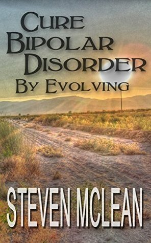 Cure Bipolar Disorder By Evolving (Curing Bipolar Disorder Book 1) by Steven McLean