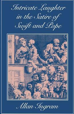 Intricate Laughter in the Satire of Swift and Pope by Allan Ingram