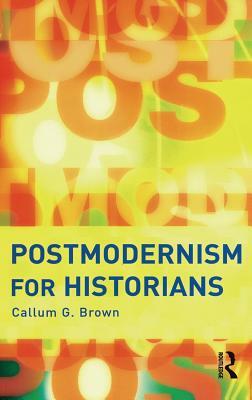 Postmodernism for Historians by Callum G. Brown