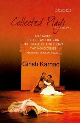 Collected Plays: Taledanda, the Fire and the Rain, the Dreams of Tipu Sultan, Flowers and Images: Two Dramatic Monologues, Volume 2 by Girish Karnad