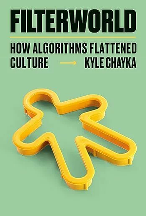 Filterworld: How Algorithms Flattened Culture by Kyle Chayka