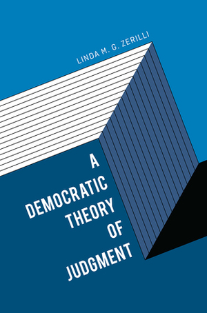 A Democratic Theory of Judgment by Linda M. G. Zerilli