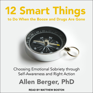 12 Smart Things to Do When the Booze and Drugs Are Gone: Choosing Emotional Sobriety Through Self-Awareness and Right Action by Allen Berger