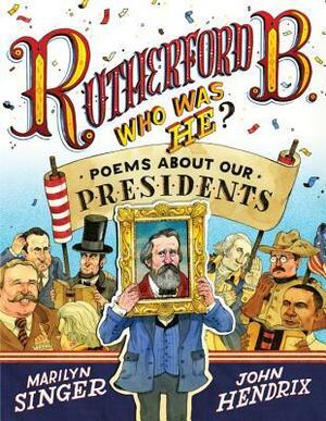 Rutherford B., Who Was He?: Poems About Our Presidents by John Hendrix, Marilyn Singer