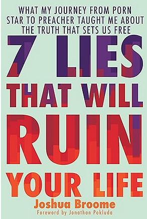 7 Lies That Will Ruin Your Life: What My Journey from Porn Star to Preacher Taught Me about the Truth That Sets Us Free by Joshua Broome