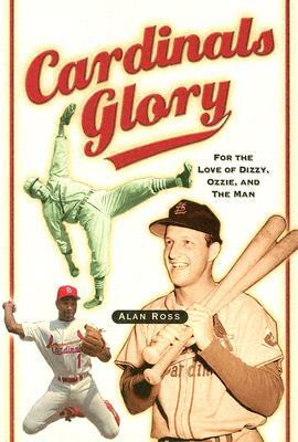 Cardinals Glory: For the Love of Dizzy, Ozzie, and the Man by Alan Ross