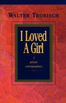 I Loved a Girl: A Private Correspondence by Walter Trobisch