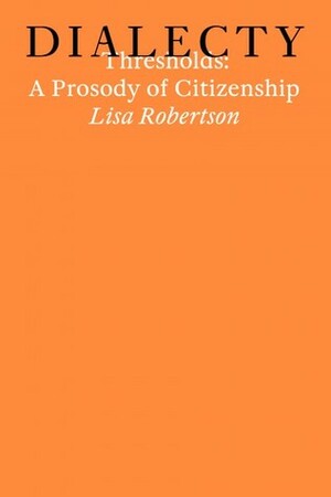 Thresholds: A Prosody oc Citizenship by Lisa Robertson, Maria Fusco
