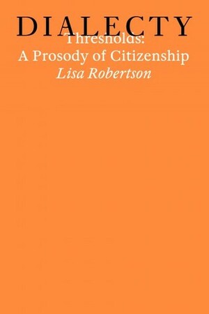 Thresholds: A Prosody oc Citizenship by Lisa Robertson, Maria Fusco