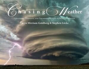 Chasing Weather: Tornadoes, Tempests, and Thunderous Skies in Word and Image by Caryn Mirriam-Goldberg