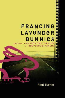 Prancing Lavender Bunnies and Other Stuff from the Darkside of Independent Cinema by Paul Turner