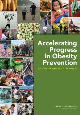 Accelerating Progress in Obesity Prevention: Solving the Weight of the Nation by Institute of Medicine, Committee on Accelerating Progress in Ob, Food and Nutrition Board