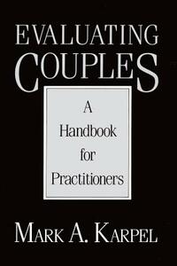 Evaluating Couples: A Handbook for Practitioners by Mark A. Karpel