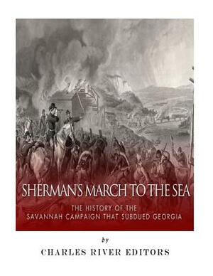 Sherman's March to the Sea: The History of the Savannah Campaign that Subdued Georgia by Charles River Editors