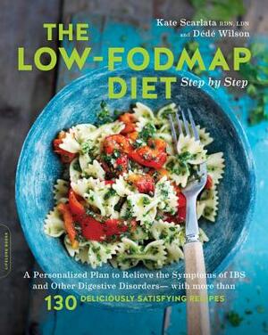 The Low-Fodmap Diet Step by Step: A Personalized Plan to Relieve the Symptoms of Ibs and Other Digestive Disorders -- With More Than 130 Deliciously S by Kate Scarlata, Dede Wilson
