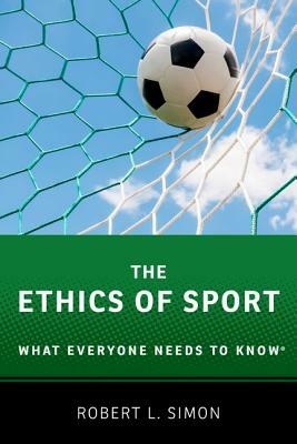 The Ethics of Sport: What Everyone Needs to Know(r) by Robert L. Simon