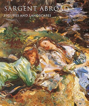 Sargent Abroad: Figures and Landscapes by Elaine Kilmurray, Donna Seldin Janis