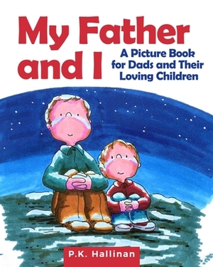 My Father and I: A Picture Book for Dads and Their Loving Children by P. K. Hallinan